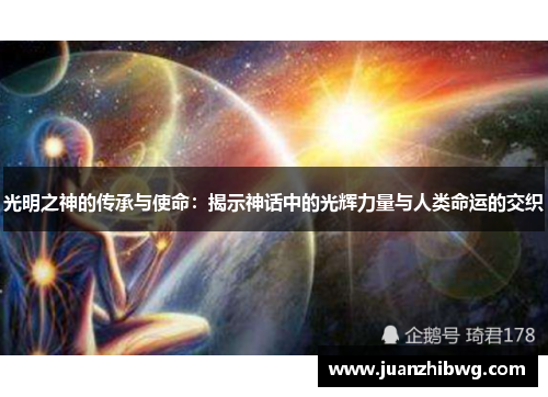 光明之神的传承与使命：揭示神话中的光辉力量与人类命运的交织
